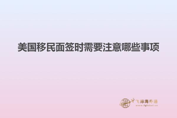 美国移民面签时需要注意哪些事项