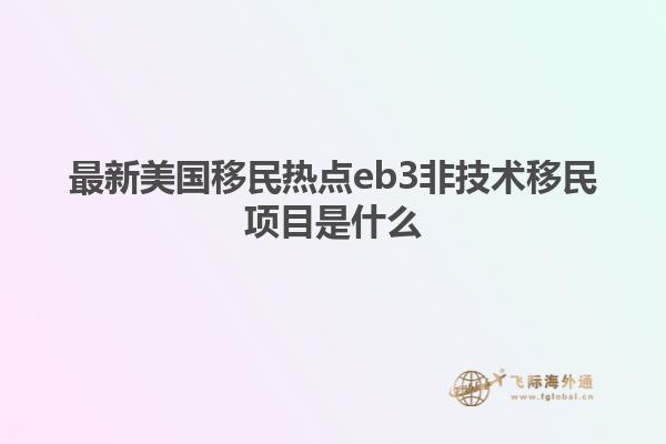 最新美国移民热点eb3非技术移民项目是什么