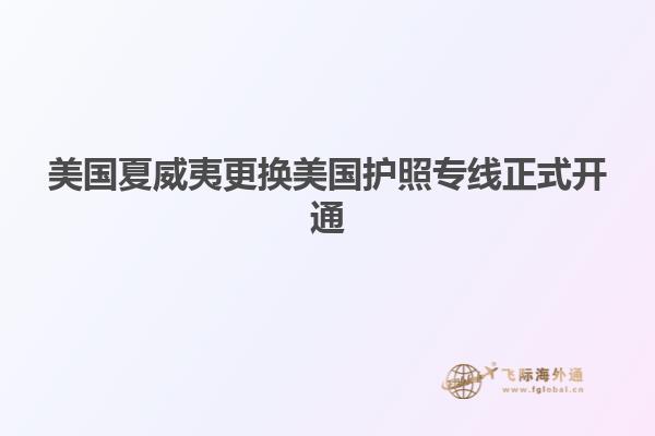 美国夏威夷更换美国护照专线正式开通