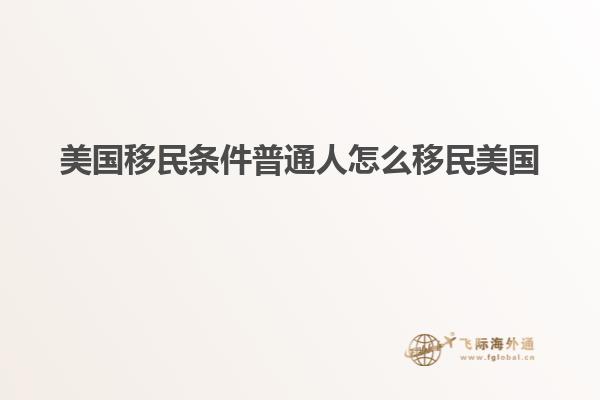 美国移民条件普通人怎么移民美国