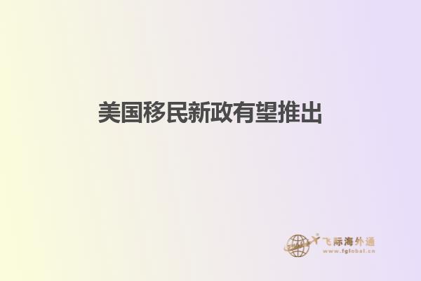 美国移民新政有望推出