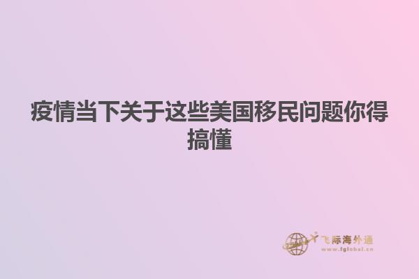 疫情当下关于这些美国移民问题你得搞懂