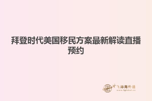 拜登时代美国移民方案最新解读直播预约
