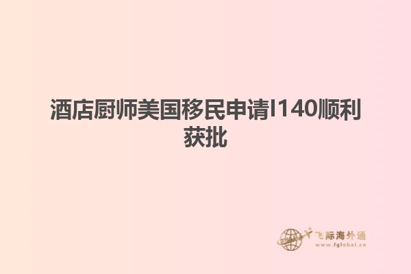 酒店厨师美国移民申请I140顺利获批