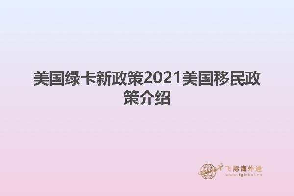 美国绿卡新政策2021美国移民政策介绍