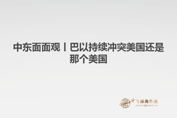 中东面面观丨巴以持续冲突美国还是那个美国