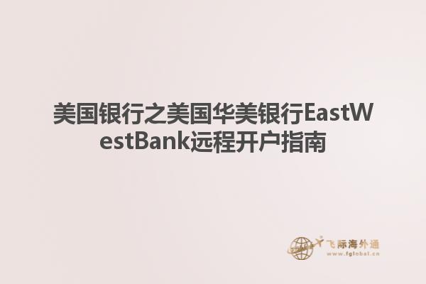美国银行之美国华美银行EastWestBank远程开户指南