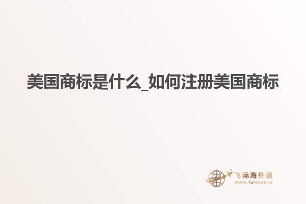 美国商标是什么_如何注册美国商标