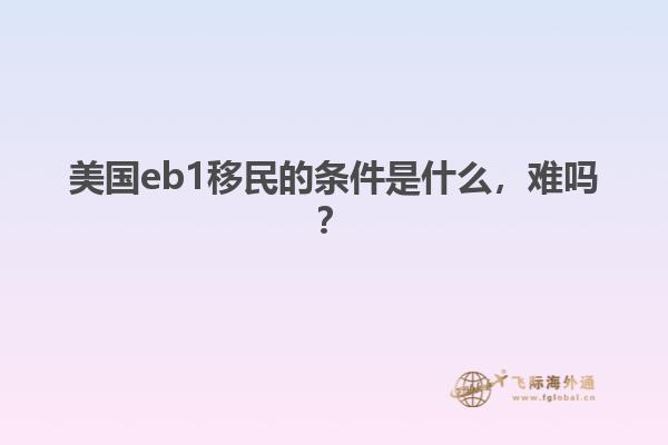 美国eb1移民的条件是什么，难吗？