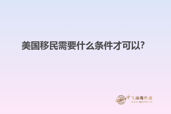 美国移民需要什么条件才可以？
