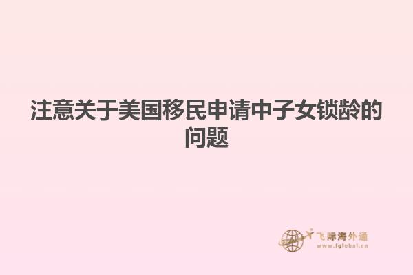 注意关于美国移民申请中子女锁龄的问题