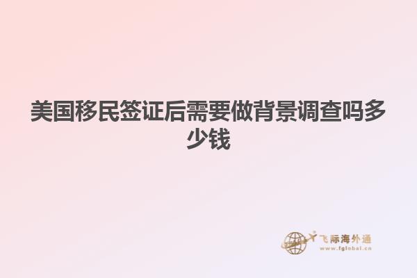 美国移民签证后需要做背景调查吗多少钱