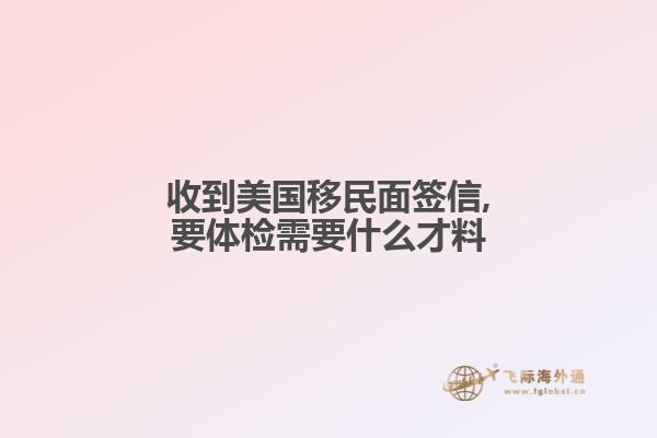 收到美国移民面签信,要体检需要什么才料