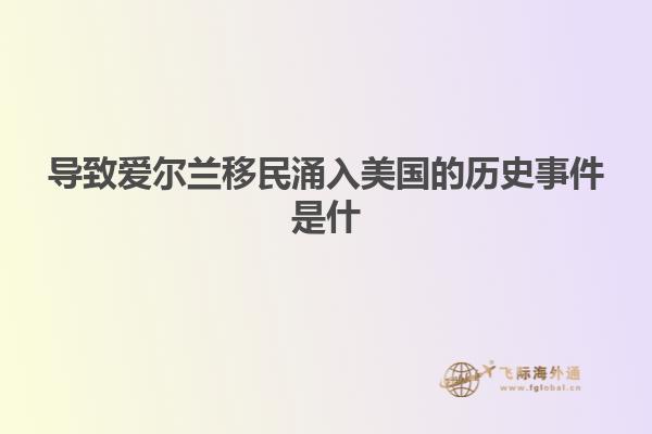 导致爱尔兰移民涌入美国的历史事件是什