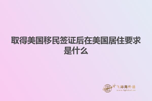 取得美国移民签证后在美国居住要求是什么