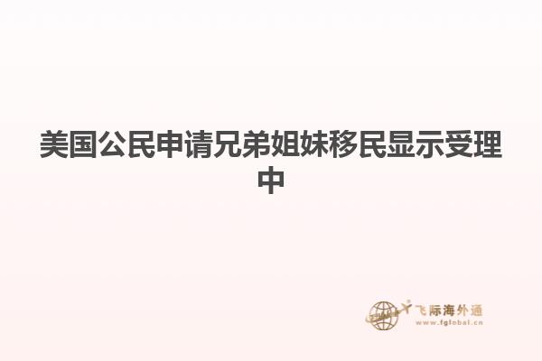 美国公民申请兄弟姐妹移民显示受理中