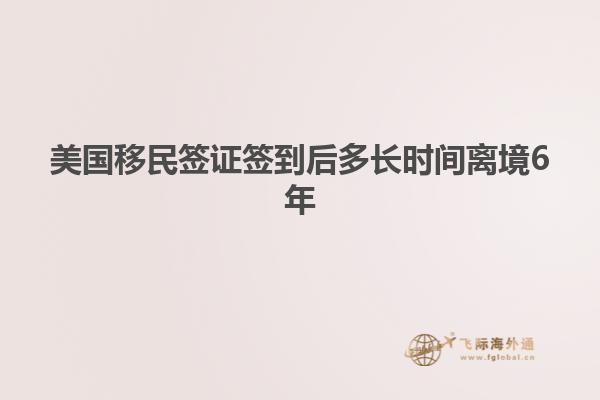 美国移民签证签到后多长时间离境6年