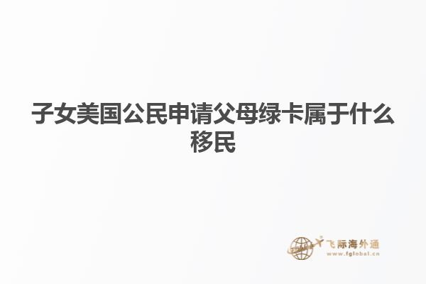 子女美国公民申请父母绿卡属于什么移民
