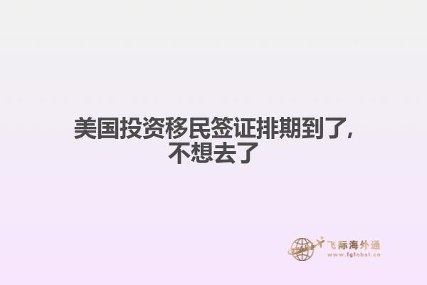 美国投资移民签证排期到了,不想去了