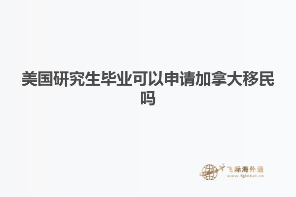 美国研究生毕业可以申请加拿大移民吗