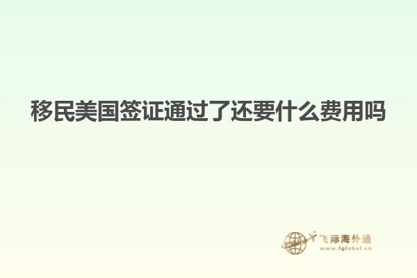 移民美国签证通过了还要什么费用吗