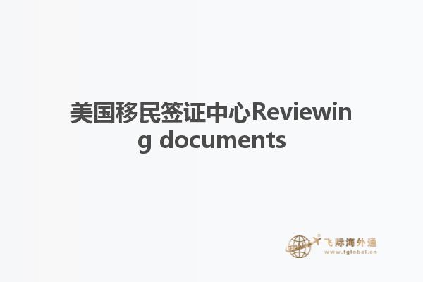 美国移民签证中心Reviewing documents