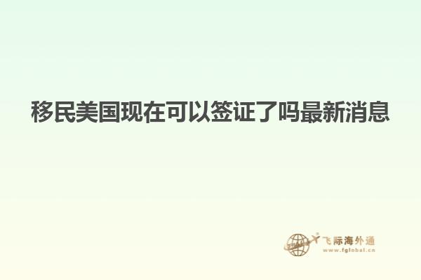 移民美国现在可以签证了吗最新消息