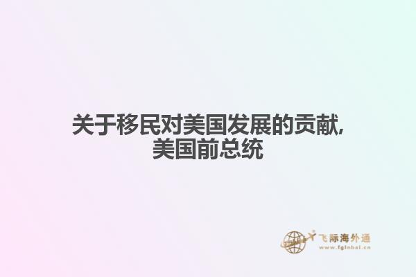 关于移民对美国发展的贡献,美国前总统
