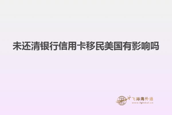 未还清银行信用卡移民美国有影响吗