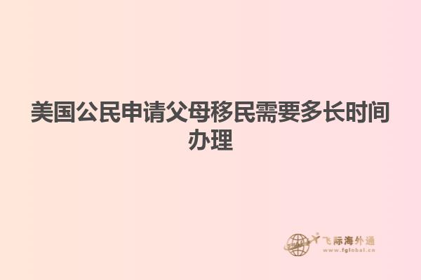 美国公民申请父母移民需要多长时间办理