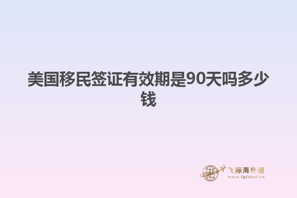 美国移民签证有效期是90天吗多少钱
