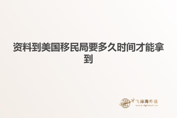 资料到美国移民局要多久时间才能拿到