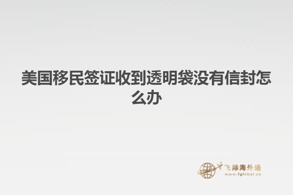 美国移民签证收到透明袋没有信封怎么办