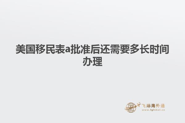 美国移民表a批准后还需要多长时间办理