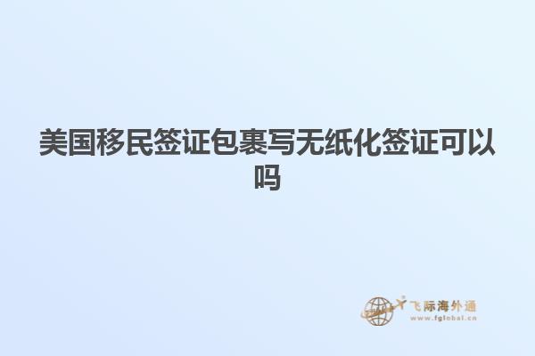 美国移民签证包裹写无纸化签证可以吗