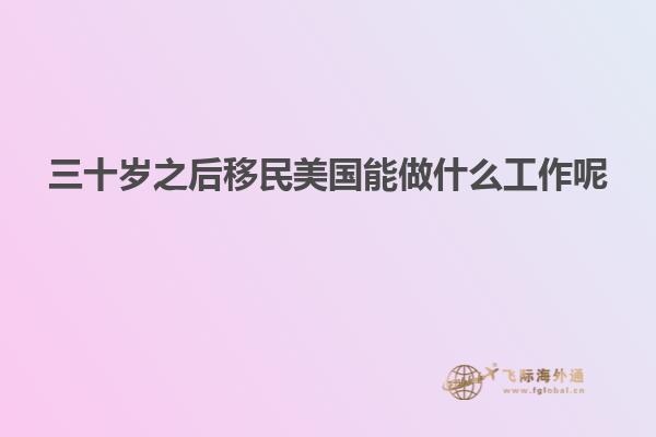 三十岁之后移民美国能做什么工作呢