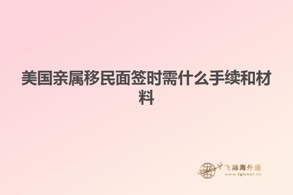 美国亲属移民面签时需什么手续和材料