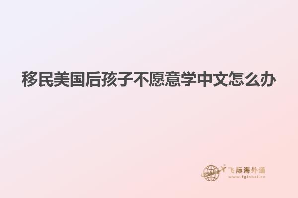 移民美国后孩子不愿意学中文怎么办