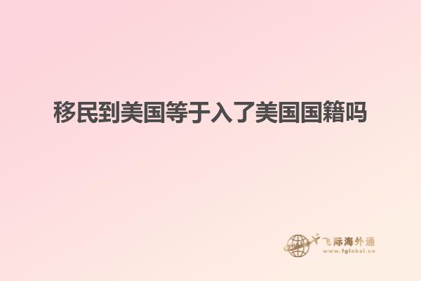 移民到美国等于入了美国国籍吗知乎
