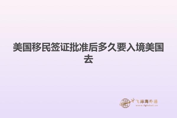 美国移民签证批准后多久要入境美国去