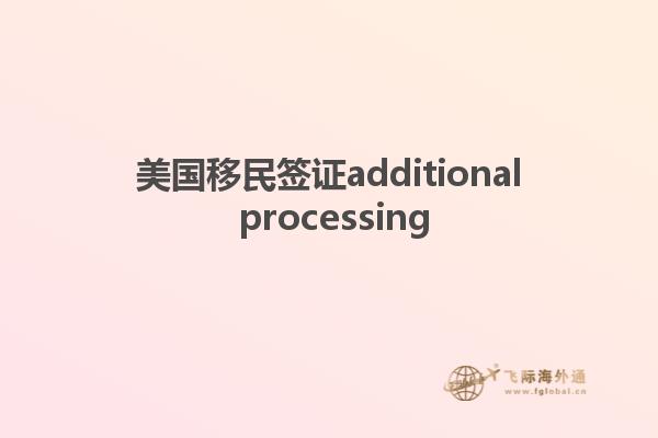 美国移民签证additional processing