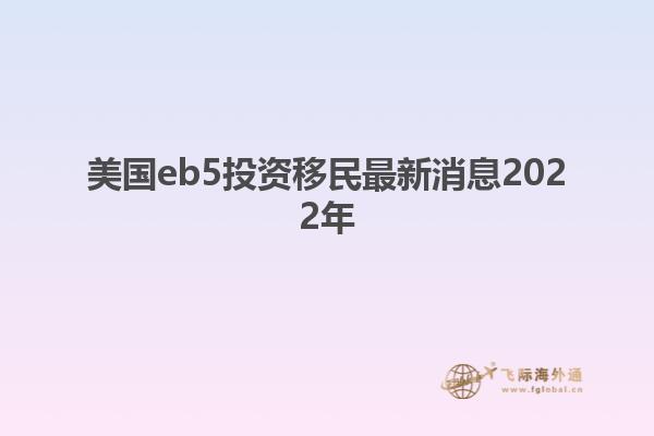 美国eb5投资移民最新消息2022年