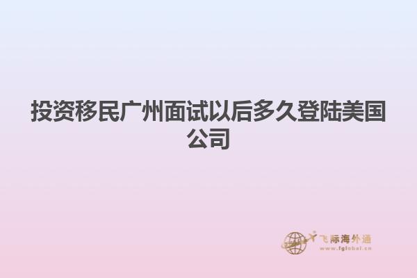投资移民广州面试以后多久登陆美国公司