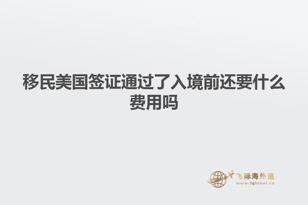 移民美国签证通过了入境前还要什么费用吗