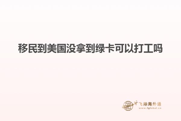 移民到美国没拿到绿卡可以打工吗知乎