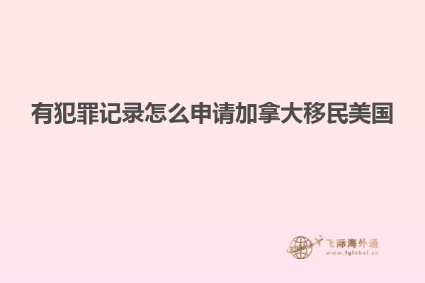 有犯罪记录怎么申请加拿大移民美国