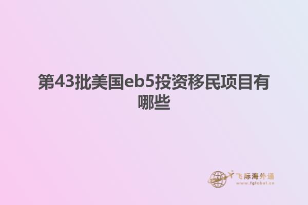 第43批美国eb5投资移民项目有哪些