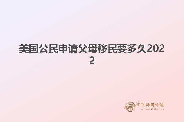 美国公民申请父母移民要多久2022