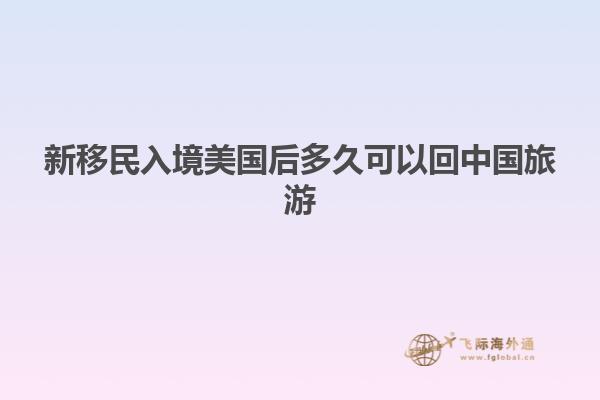 新移民入境美国后多久可以回中国旅游