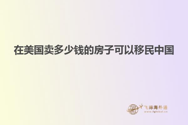 在美国卖多少钱的房子可以移民中国